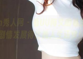 Xiuren秀人网 - 看UU阿文的私房图片，剧情发展得比我人生还快！