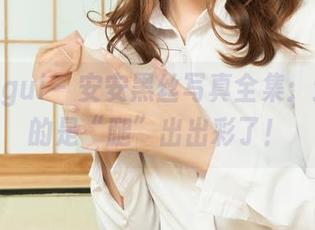 丽柜ligui - 安安黑丝写真全集：这次真的是“腿”出出彩了！