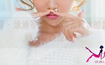 尤果网 - 泳池写真：尤菲儿和水的亲密互动，谁能拒绝？