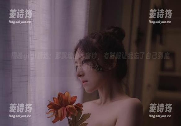 樱晚gigi 樱晚gigi精选:那飘动的水窗纱,有时候让我忘了自己到底在看什么。