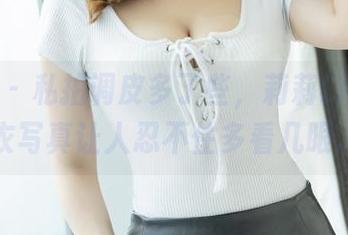 爱蜜社 - 私拍调皮多了些，莉莉Lily的睡衣写真让人忍不住多看几眼。