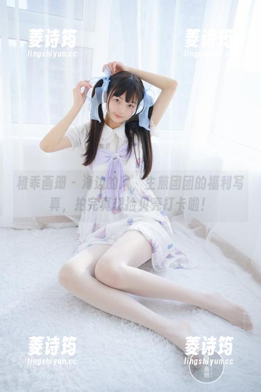 稚乖画册 - 海边的风，生煎团团的福利写真，拍完真想捡贝壳打卡啦！
